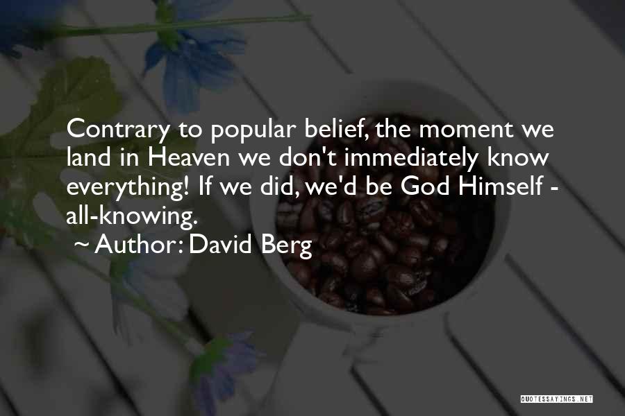 David Berg Quotes: Contrary To Popular Belief, The Moment We Land In Heaven We Don't Immediately Know Everything! If We Did, We'd Be