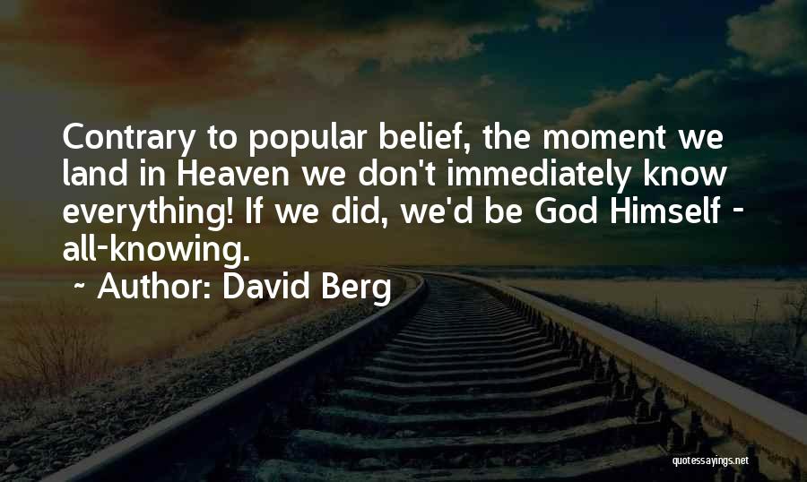 David Berg Quotes: Contrary To Popular Belief, The Moment We Land In Heaven We Don't Immediately Know Everything! If We Did, We'd Be