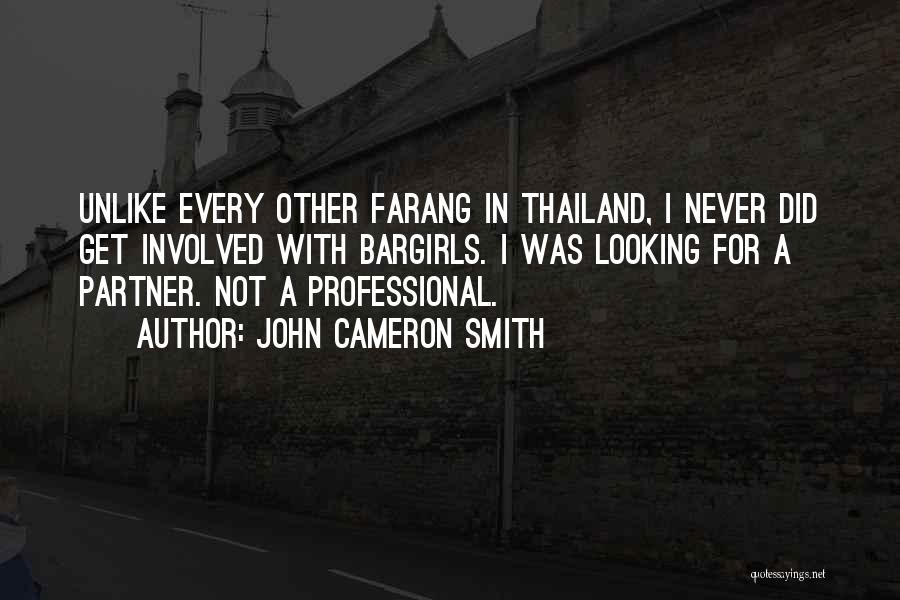 John Cameron Smith Quotes: Unlike Every Other Farang In Thailand, I Never Did Get Involved With Bargirls. I Was Looking For A Partner. Not