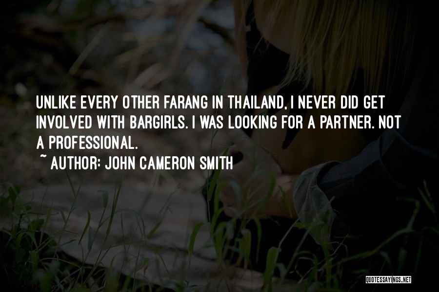 John Cameron Smith Quotes: Unlike Every Other Farang In Thailand, I Never Did Get Involved With Bargirls. I Was Looking For A Partner. Not