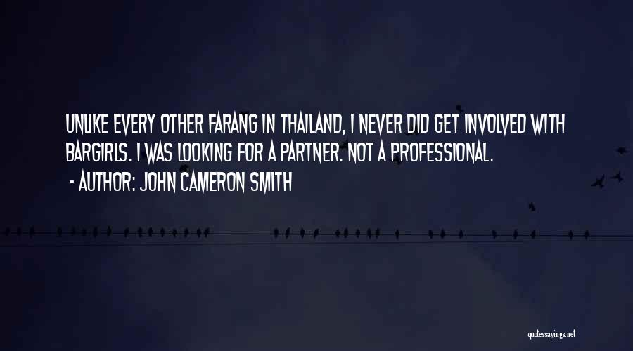 John Cameron Smith Quotes: Unlike Every Other Farang In Thailand, I Never Did Get Involved With Bargirls. I Was Looking For A Partner. Not
