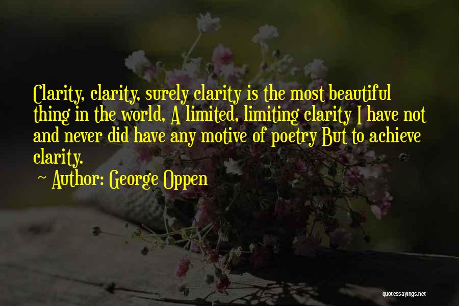 George Oppen Quotes: Clarity, Clarity, Surely Clarity Is The Most Beautiful Thing In The World, A Limited, Limiting Clarity I Have Not And