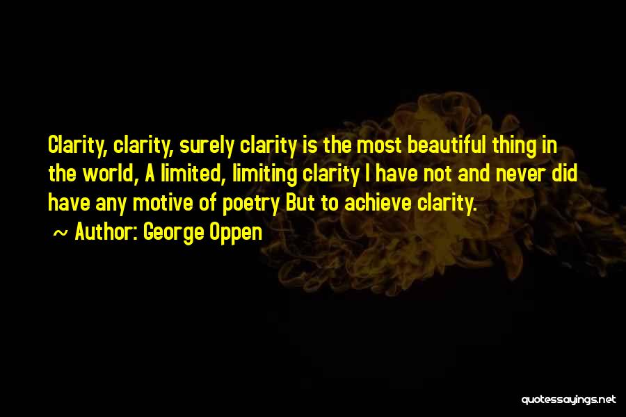 George Oppen Quotes: Clarity, Clarity, Surely Clarity Is The Most Beautiful Thing In The World, A Limited, Limiting Clarity I Have Not And