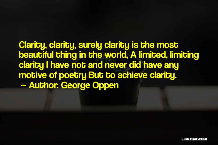 George Oppen Quotes: Clarity, Clarity, Surely Clarity Is The Most Beautiful Thing In The World, A Limited, Limiting Clarity I Have Not And