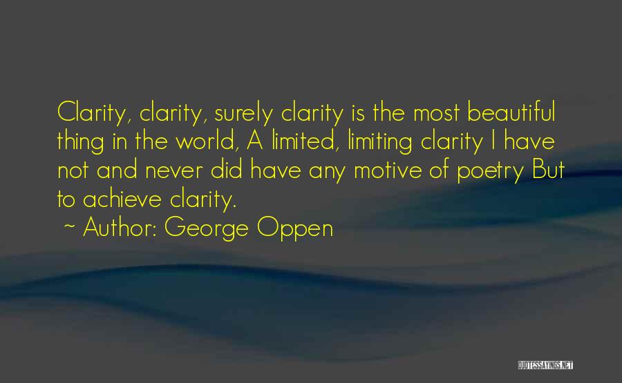 George Oppen Quotes: Clarity, Clarity, Surely Clarity Is The Most Beautiful Thing In The World, A Limited, Limiting Clarity I Have Not And