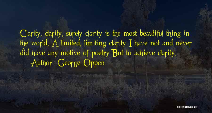 George Oppen Quotes: Clarity, Clarity, Surely Clarity Is The Most Beautiful Thing In The World, A Limited, Limiting Clarity I Have Not And