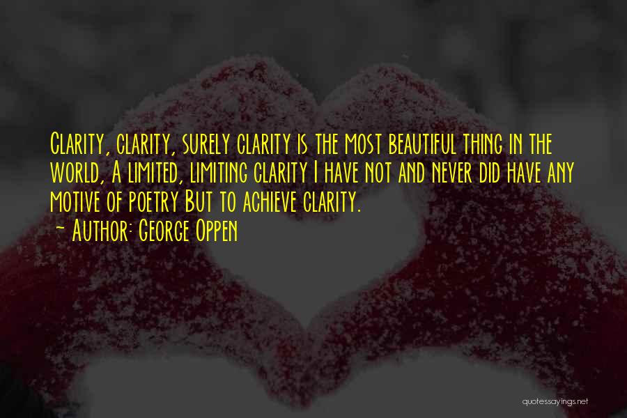 George Oppen Quotes: Clarity, Clarity, Surely Clarity Is The Most Beautiful Thing In The World, A Limited, Limiting Clarity I Have Not And