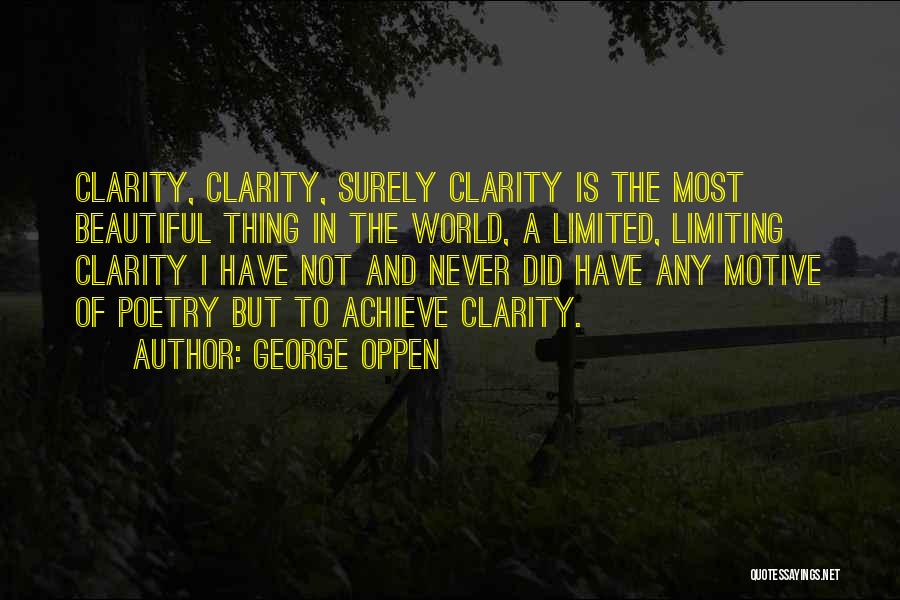 George Oppen Quotes: Clarity, Clarity, Surely Clarity Is The Most Beautiful Thing In The World, A Limited, Limiting Clarity I Have Not And