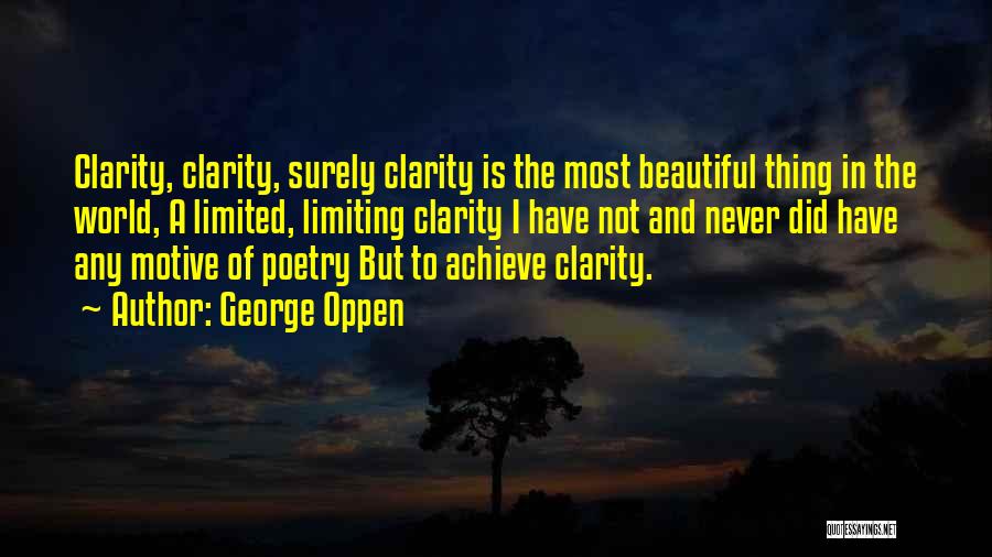 George Oppen Quotes: Clarity, Clarity, Surely Clarity Is The Most Beautiful Thing In The World, A Limited, Limiting Clarity I Have Not And