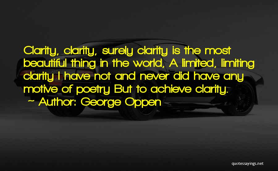 George Oppen Quotes: Clarity, Clarity, Surely Clarity Is The Most Beautiful Thing In The World, A Limited, Limiting Clarity I Have Not And