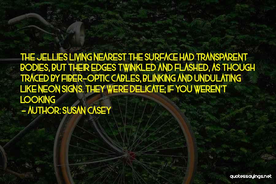 Susan Casey Quotes: The Jellies Living Nearest The Surface Had Transparent Bodies, But Their Edges Twinkled And Flashed, As Though Traced By Fiber-optic