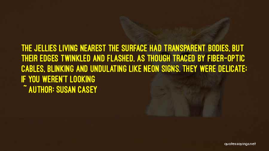 Susan Casey Quotes: The Jellies Living Nearest The Surface Had Transparent Bodies, But Their Edges Twinkled And Flashed, As Though Traced By Fiber-optic
