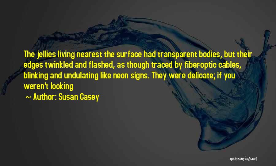 Susan Casey Quotes: The Jellies Living Nearest The Surface Had Transparent Bodies, But Their Edges Twinkled And Flashed, As Though Traced By Fiber-optic