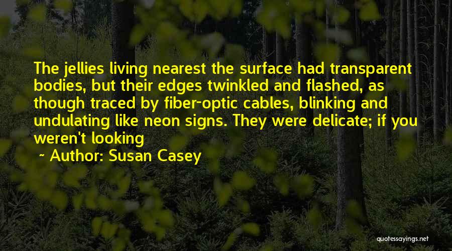 Susan Casey Quotes: The Jellies Living Nearest The Surface Had Transparent Bodies, But Their Edges Twinkled And Flashed, As Though Traced By Fiber-optic