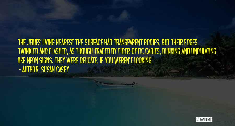 Susan Casey Quotes: The Jellies Living Nearest The Surface Had Transparent Bodies, But Their Edges Twinkled And Flashed, As Though Traced By Fiber-optic