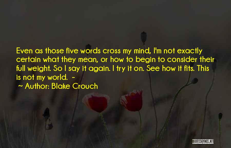 Blake Crouch Quotes: Even As Those Five Words Cross My Mind, I'm Not Exactly Certain What They Mean, Or How To Begin To