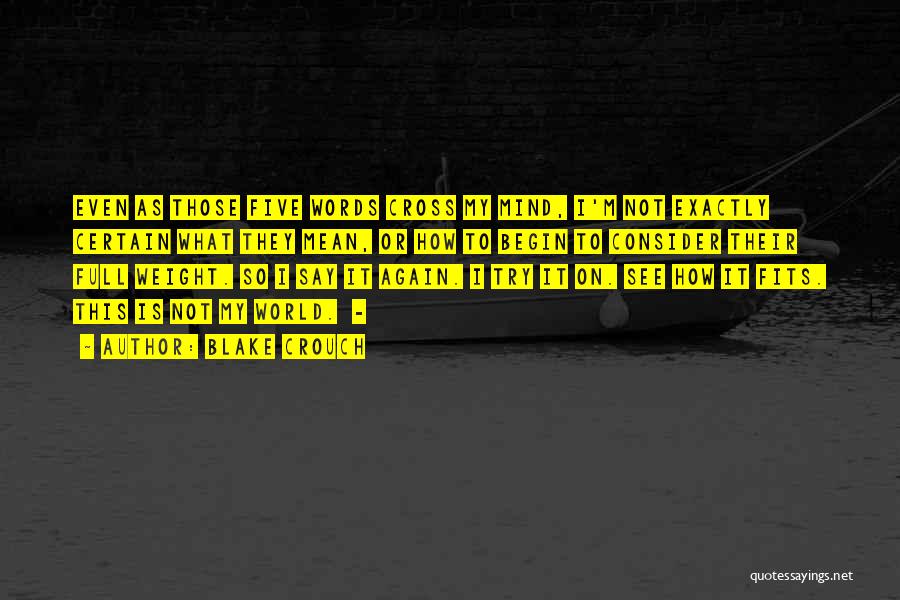 Blake Crouch Quotes: Even As Those Five Words Cross My Mind, I'm Not Exactly Certain What They Mean, Or How To Begin To