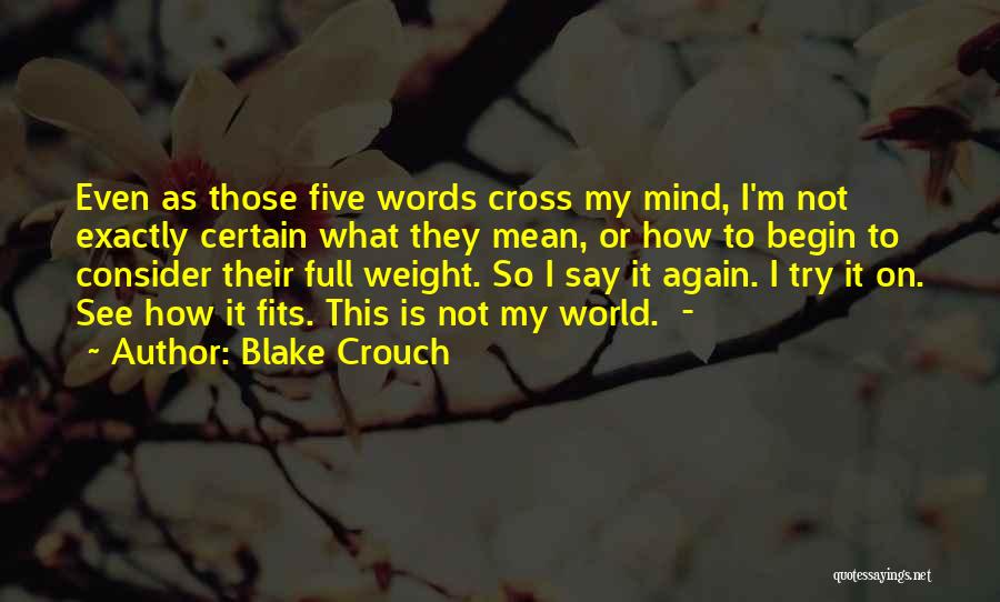 Blake Crouch Quotes: Even As Those Five Words Cross My Mind, I'm Not Exactly Certain What They Mean, Or How To Begin To