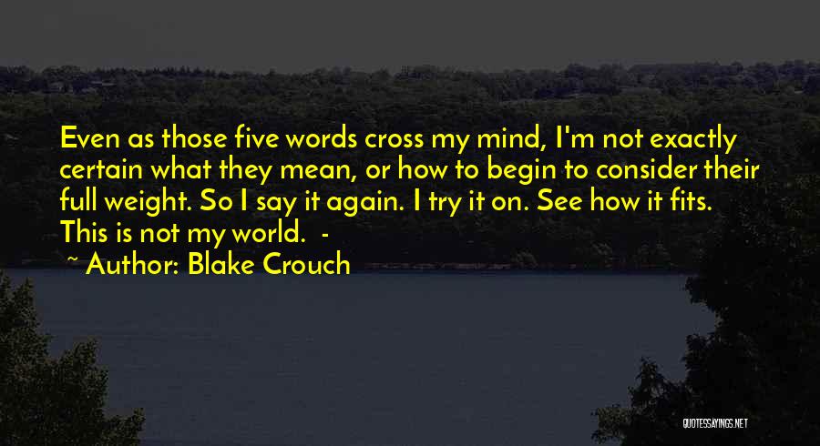 Blake Crouch Quotes: Even As Those Five Words Cross My Mind, I'm Not Exactly Certain What They Mean, Or How To Begin To