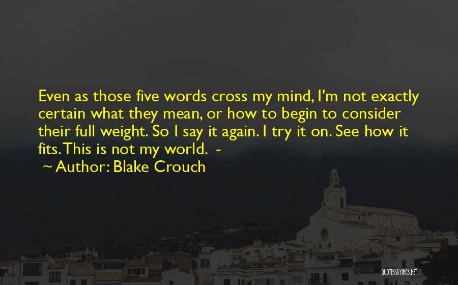 Blake Crouch Quotes: Even As Those Five Words Cross My Mind, I'm Not Exactly Certain What They Mean, Or How To Begin To