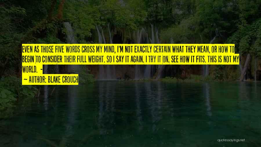 Blake Crouch Quotes: Even As Those Five Words Cross My Mind, I'm Not Exactly Certain What They Mean, Or How To Begin To