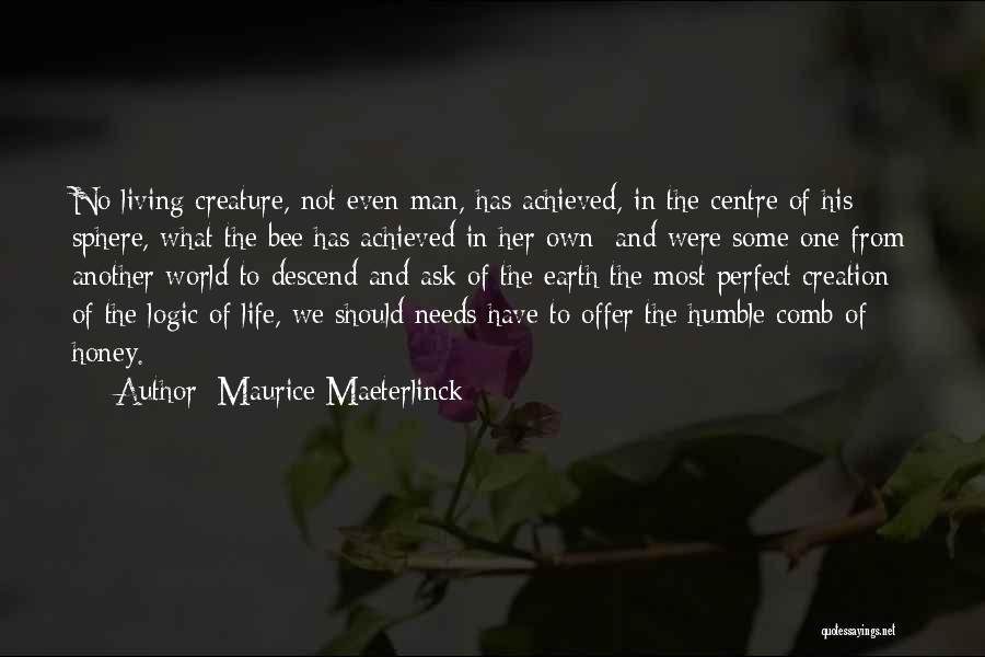 Maurice Maeterlinck Quotes: No Living Creature, Not Even Man, Has Achieved, In The Centre Of His Sphere, What The Bee Has Achieved In