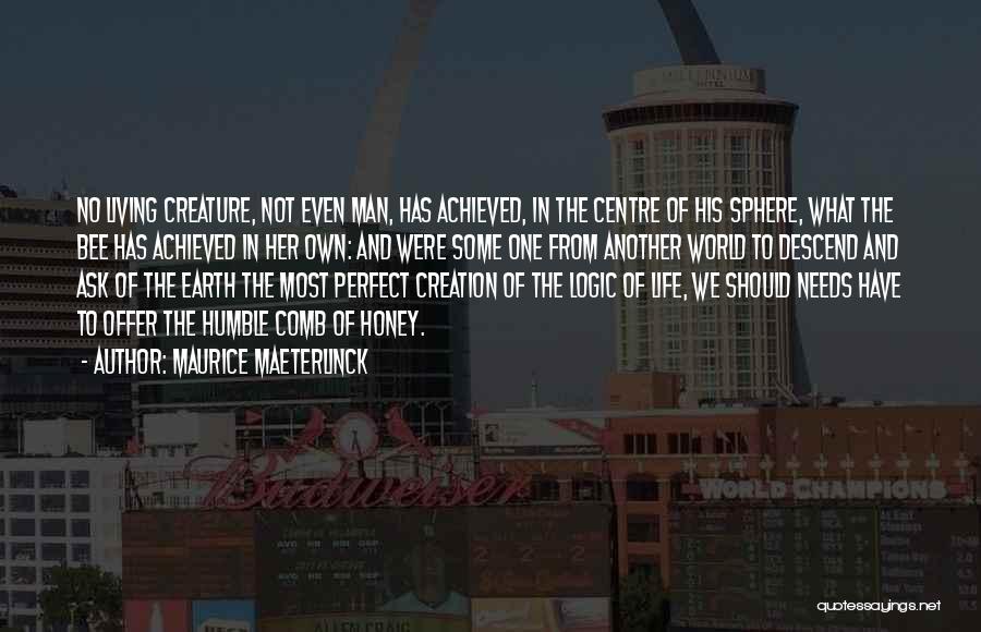 Maurice Maeterlinck Quotes: No Living Creature, Not Even Man, Has Achieved, In The Centre Of His Sphere, What The Bee Has Achieved In