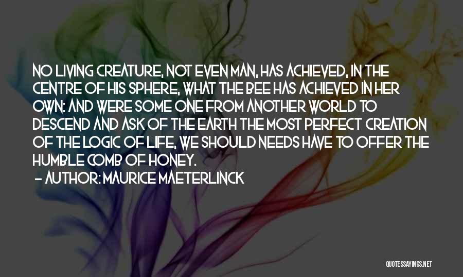 Maurice Maeterlinck Quotes: No Living Creature, Not Even Man, Has Achieved, In The Centre Of His Sphere, What The Bee Has Achieved In
