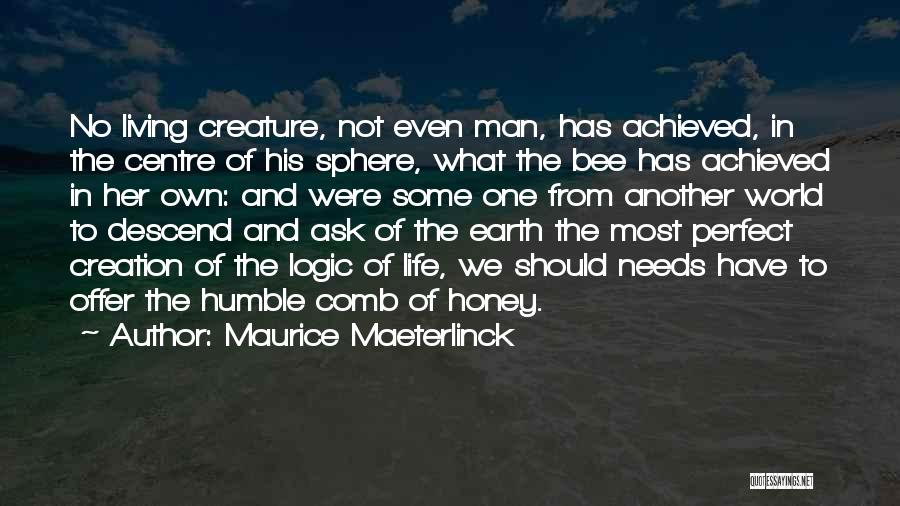 Maurice Maeterlinck Quotes: No Living Creature, Not Even Man, Has Achieved, In The Centre Of His Sphere, What The Bee Has Achieved In