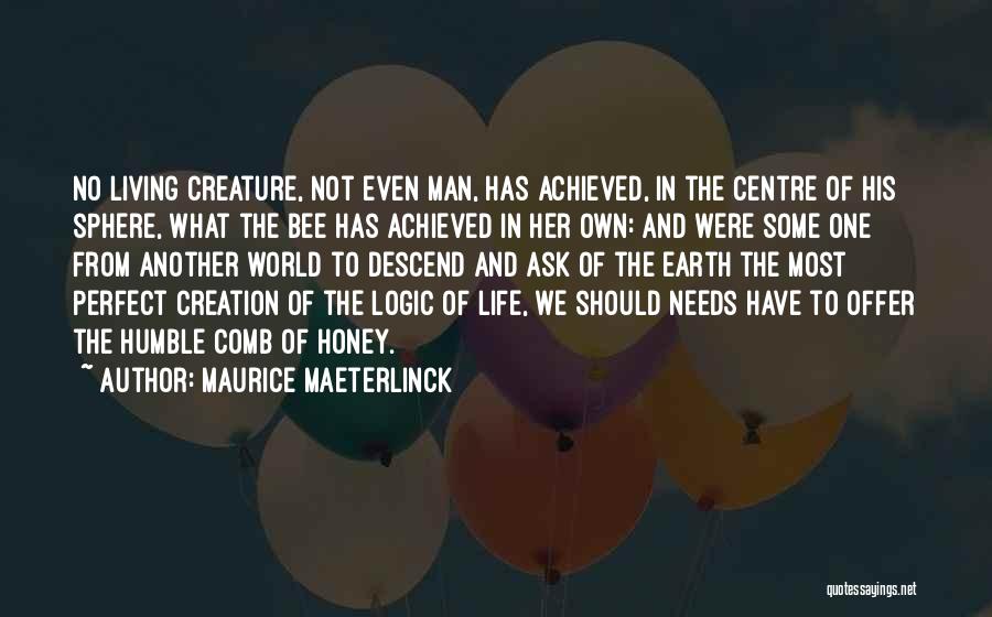 Maurice Maeterlinck Quotes: No Living Creature, Not Even Man, Has Achieved, In The Centre Of His Sphere, What The Bee Has Achieved In