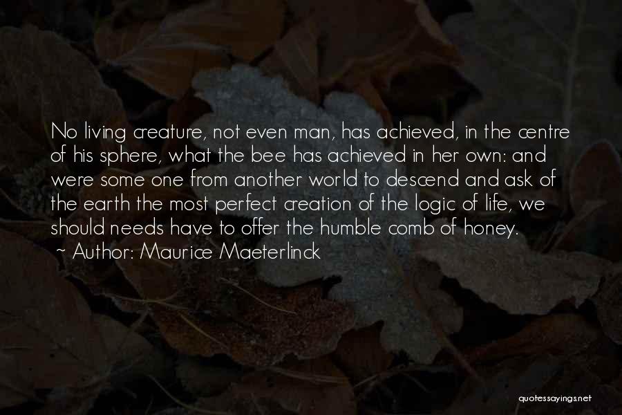 Maurice Maeterlinck Quotes: No Living Creature, Not Even Man, Has Achieved, In The Centre Of His Sphere, What The Bee Has Achieved In