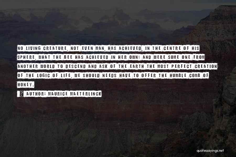 Maurice Maeterlinck Quotes: No Living Creature, Not Even Man, Has Achieved, In The Centre Of His Sphere, What The Bee Has Achieved In