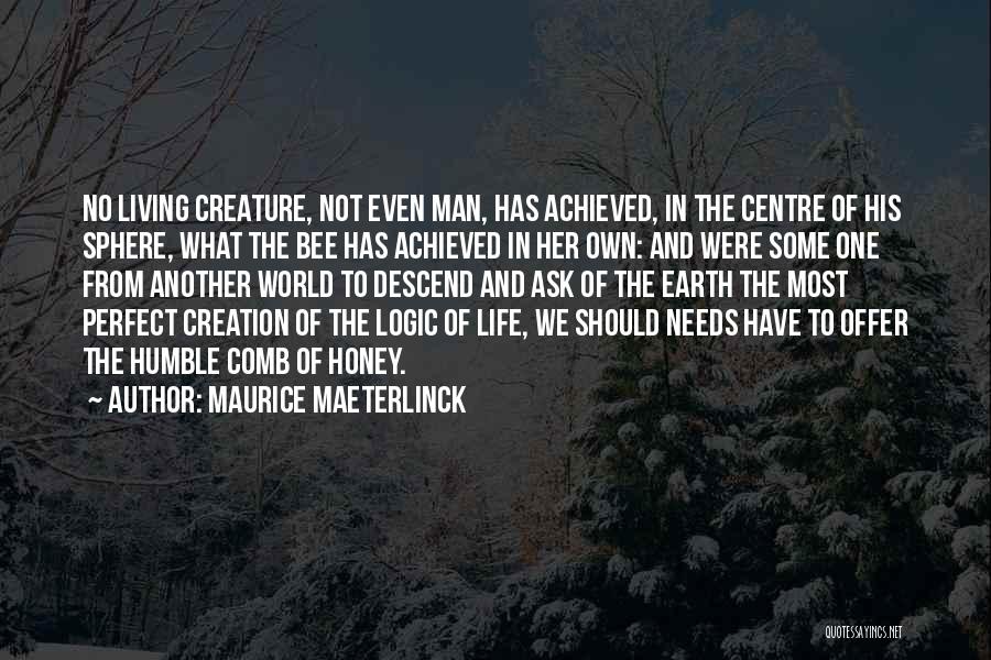 Maurice Maeterlinck Quotes: No Living Creature, Not Even Man, Has Achieved, In The Centre Of His Sphere, What The Bee Has Achieved In