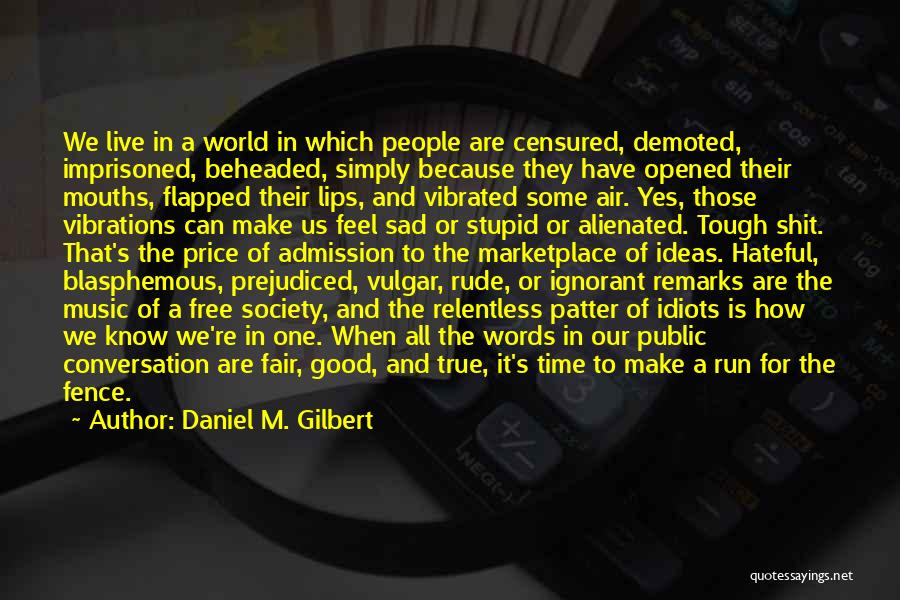 Daniel M. Gilbert Quotes: We Live In A World In Which People Are Censured, Demoted, Imprisoned, Beheaded, Simply Because They Have Opened Their Mouths,