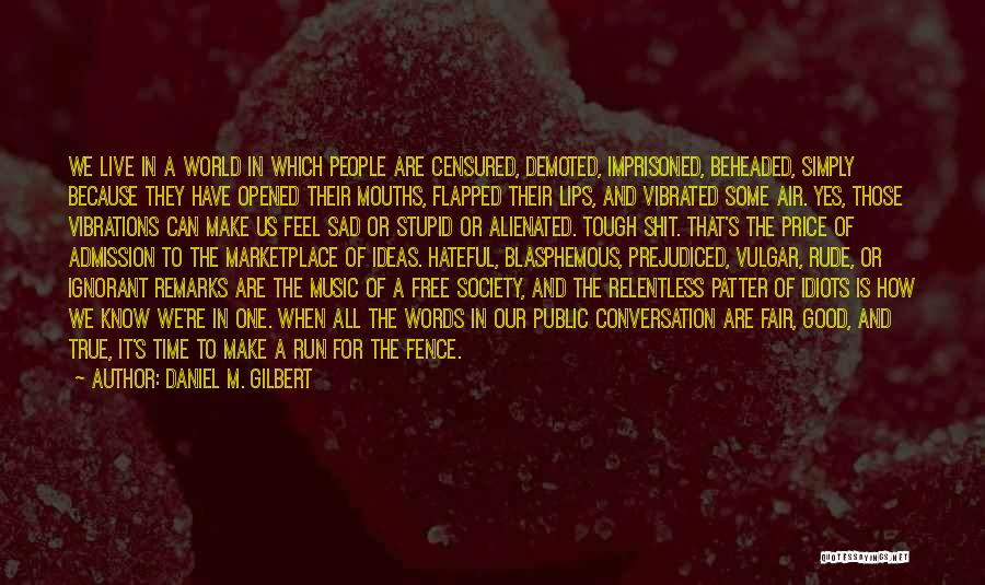 Daniel M. Gilbert Quotes: We Live In A World In Which People Are Censured, Demoted, Imprisoned, Beheaded, Simply Because They Have Opened Their Mouths,