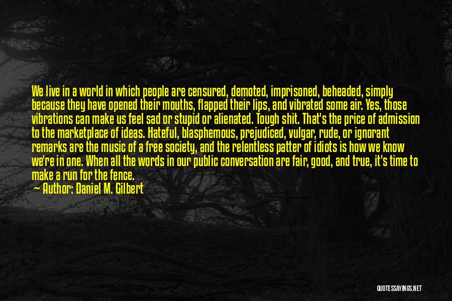 Daniel M. Gilbert Quotes: We Live In A World In Which People Are Censured, Demoted, Imprisoned, Beheaded, Simply Because They Have Opened Their Mouths,