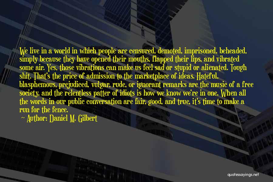 Daniel M. Gilbert Quotes: We Live In A World In Which People Are Censured, Demoted, Imprisoned, Beheaded, Simply Because They Have Opened Their Mouths,