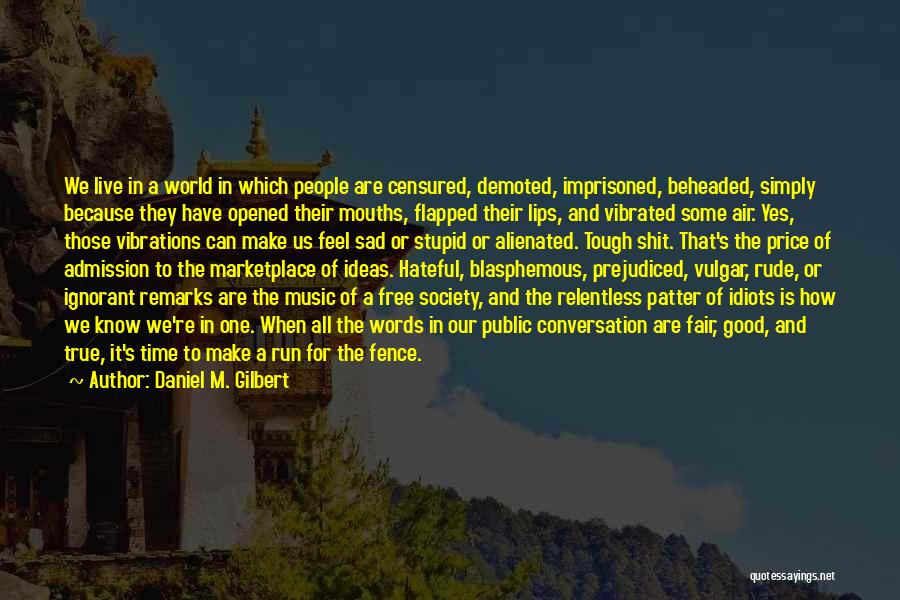 Daniel M. Gilbert Quotes: We Live In A World In Which People Are Censured, Demoted, Imprisoned, Beheaded, Simply Because They Have Opened Their Mouths,