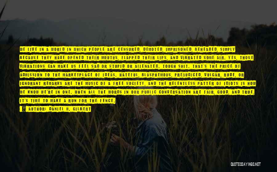 Daniel M. Gilbert Quotes: We Live In A World In Which People Are Censured, Demoted, Imprisoned, Beheaded, Simply Because They Have Opened Their Mouths,