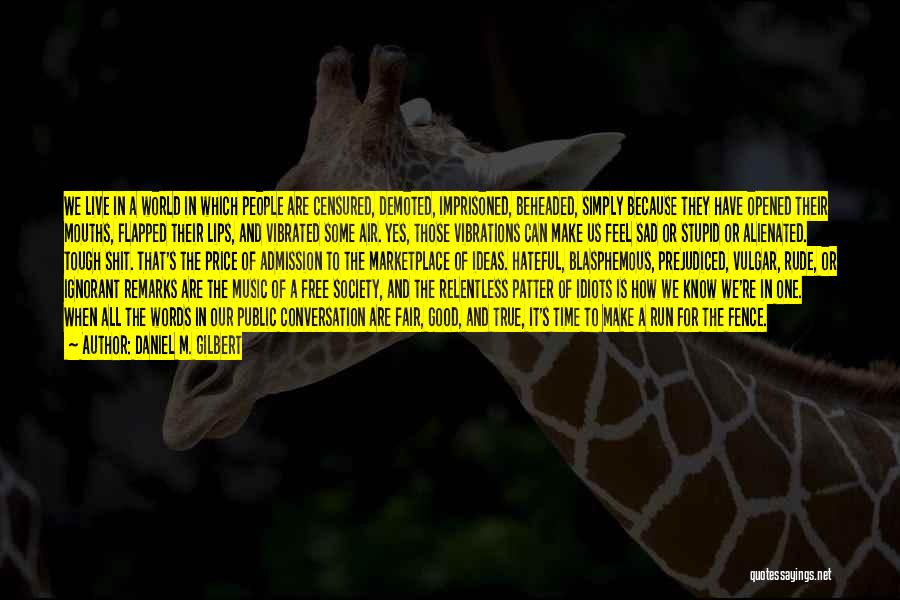 Daniel M. Gilbert Quotes: We Live In A World In Which People Are Censured, Demoted, Imprisoned, Beheaded, Simply Because They Have Opened Their Mouths,