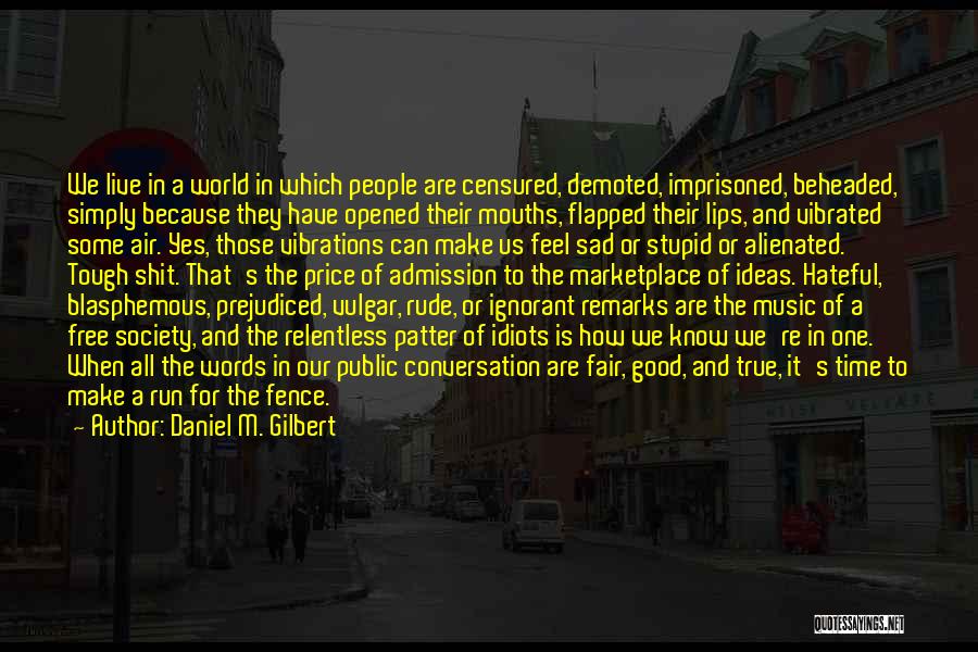 Daniel M. Gilbert Quotes: We Live In A World In Which People Are Censured, Demoted, Imprisoned, Beheaded, Simply Because They Have Opened Their Mouths,