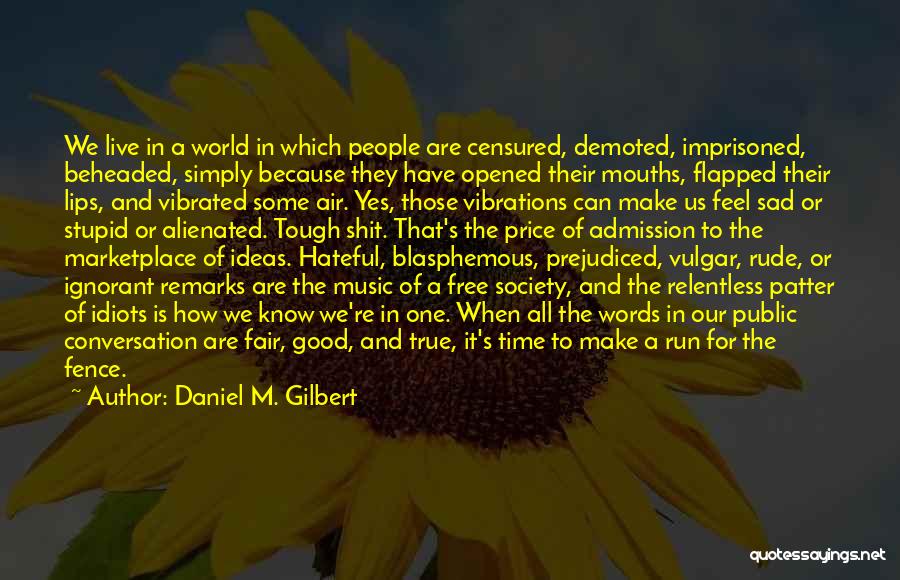 Daniel M. Gilbert Quotes: We Live In A World In Which People Are Censured, Demoted, Imprisoned, Beheaded, Simply Because They Have Opened Their Mouths,