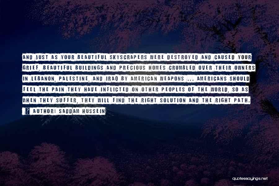 Saddam Hussein Quotes: And Just As Your Beautiful Skyscrapers Were Destroyed And Caused Your Grief, Beautiful Buildings And Precious Homes Crumbled Over Their