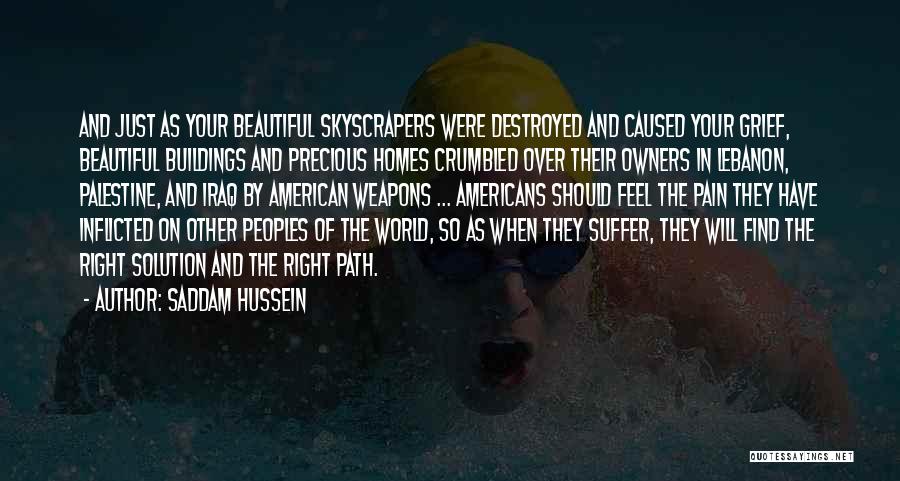 Saddam Hussein Quotes: And Just As Your Beautiful Skyscrapers Were Destroyed And Caused Your Grief, Beautiful Buildings And Precious Homes Crumbled Over Their