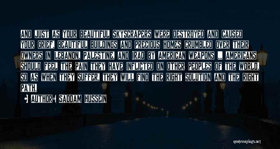 Saddam Hussein Quotes: And Just As Your Beautiful Skyscrapers Were Destroyed And Caused Your Grief, Beautiful Buildings And Precious Homes Crumbled Over Their