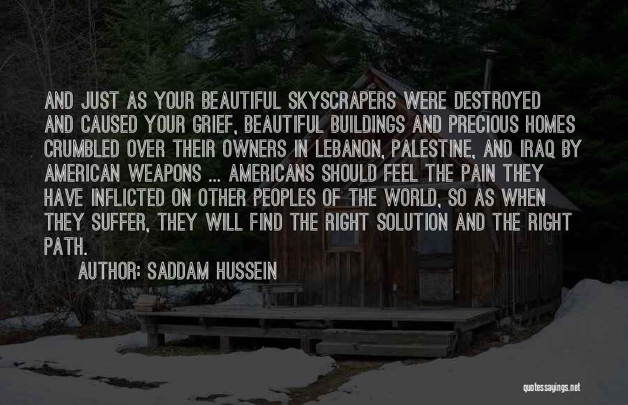 Saddam Hussein Quotes: And Just As Your Beautiful Skyscrapers Were Destroyed And Caused Your Grief, Beautiful Buildings And Precious Homes Crumbled Over Their