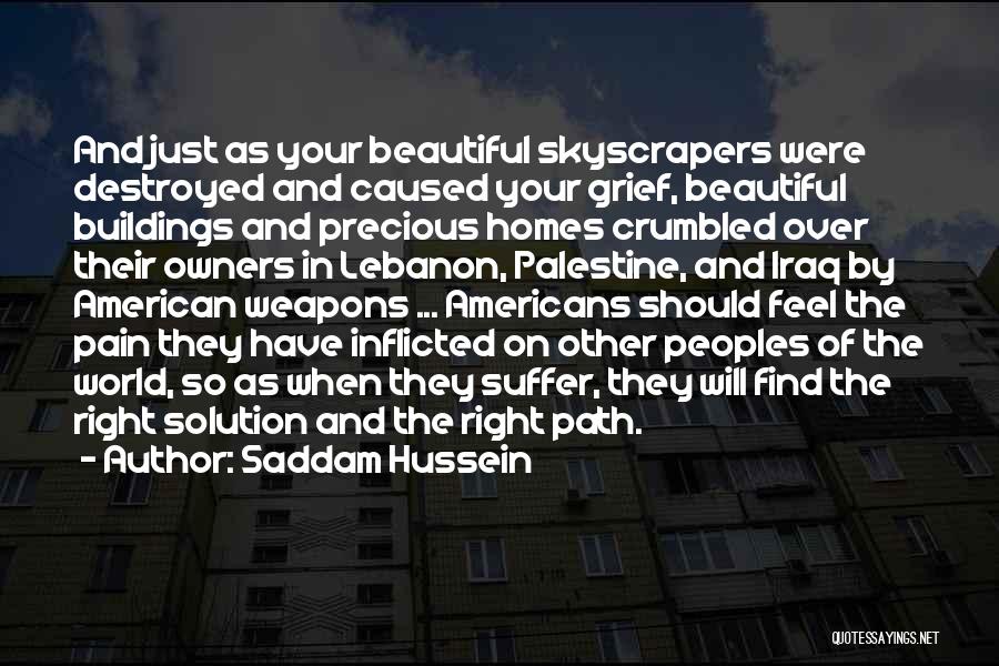 Saddam Hussein Quotes: And Just As Your Beautiful Skyscrapers Were Destroyed And Caused Your Grief, Beautiful Buildings And Precious Homes Crumbled Over Their