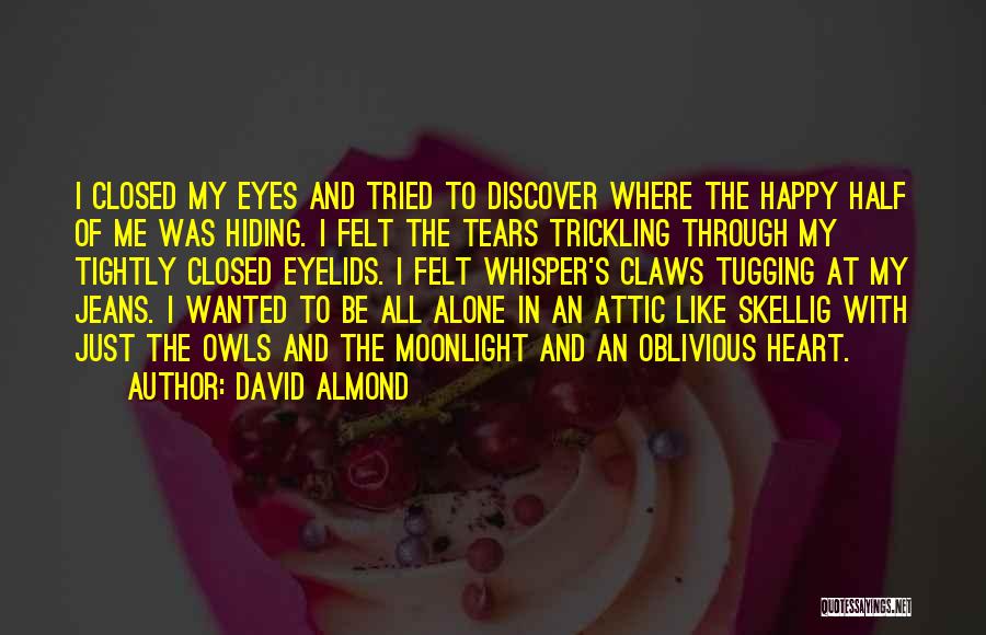 David Almond Quotes: I Closed My Eyes And Tried To Discover Where The Happy Half Of Me Was Hiding. I Felt The Tears