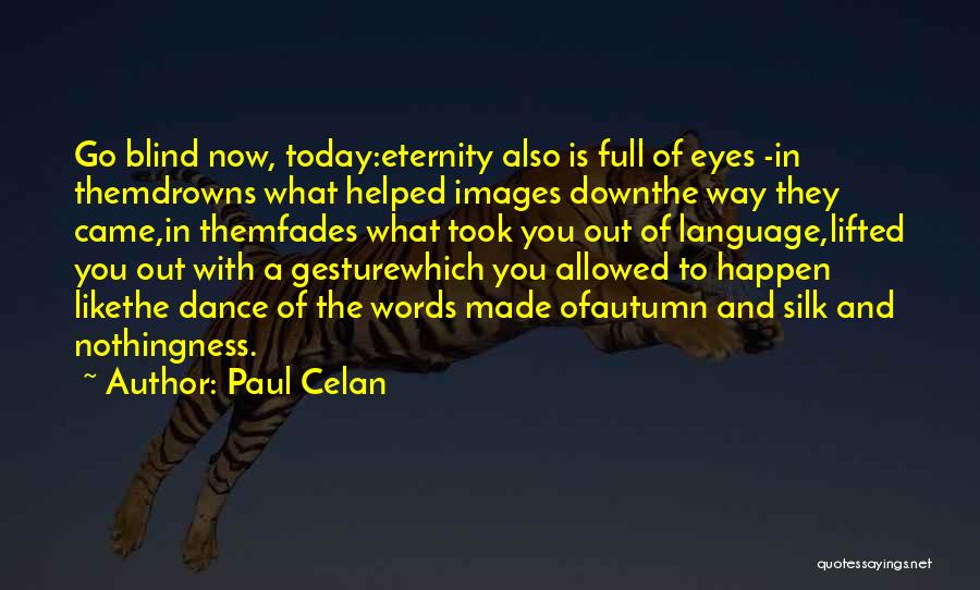 Paul Celan Quotes: Go Blind Now, Today:eternity Also Is Full Of Eyes -in Themdrowns What Helped Images Downthe Way They Came,in Themfades What