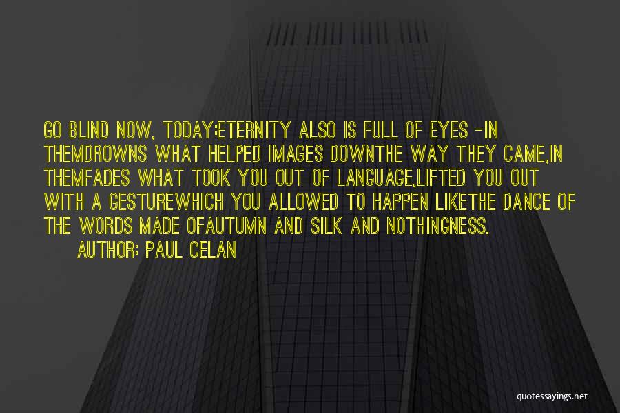 Paul Celan Quotes: Go Blind Now, Today:eternity Also Is Full Of Eyes -in Themdrowns What Helped Images Downthe Way They Came,in Themfades What